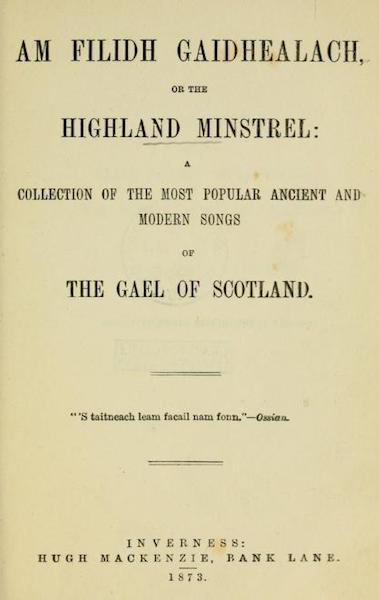 Am Filidh Gaidhealach or the Highland Minstrel: A Collection of the Most Popular Ancient and Modern Songs of the Gael of Scotland