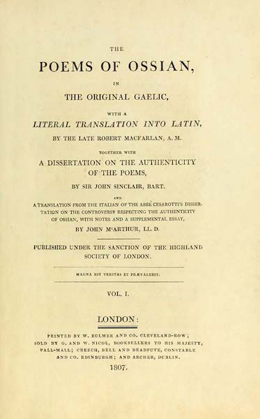 The Poems of Ossian, in the Original Gaelic, with a Literal Translation into Latin, by the late Robert MacFarlan, A. M. together with a Dissertation on the Authenticity of the Poems, by Sir John Sinclair, Bart. and a translation from the Italian of the Abbè Cesarotti’s Dissertation on the Controversy respecting the Authenticity of Ossian, with notes and a supplemental essay, by John M‘Arthur, LL. D.